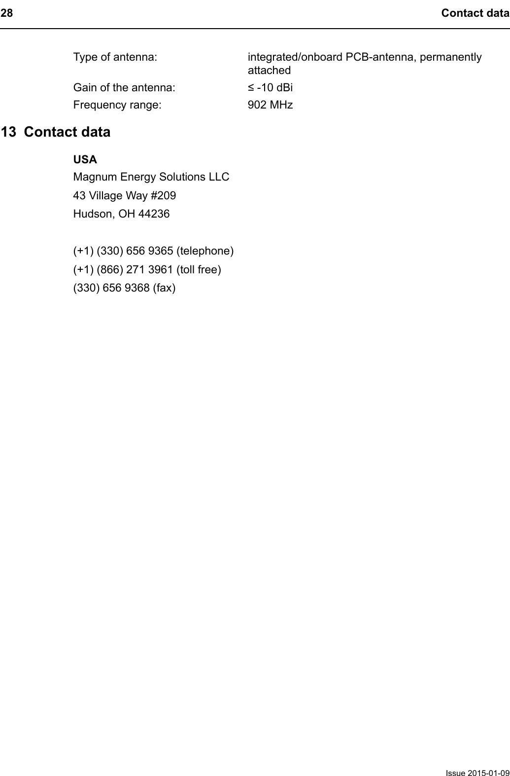 28 Contact dataIssue 2015-01-0913 Contact dataUSAMagnum Energy Solutions LLC43 Village Way #209Hudson, OH 44236(+1) (330) 656 9365 (telephone)(+1) (866) 271 3961 (toll free)(330) 656 9368 (fax)Type of antenna: integrated/onboard PCB-antenna, permanently attachedGain of the antenna: &le; -10 dBiFrequency range: 902 MHz