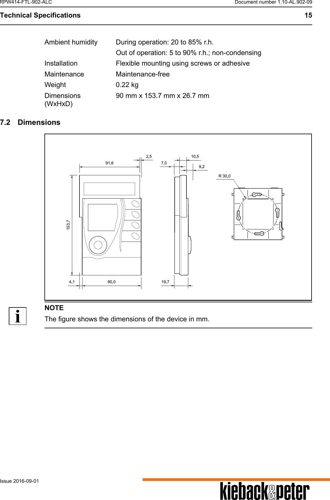 Technical Specifications 15AIssue 2016-09-01RPW414-FTL-902-ALC Document number 1.10-AL.902-097.2 DimensionsNOTEThe figure shows the dimensions of the device in mm.Ambient humidity During operation: 20 to 85% r.h.Out of operation: 5 to 90% r.h.; non-condensingInstallation Flexible mounting using screws or adhesiveMaintenance Maintenance-freeWeight 0.22 kgDimensions(WxHxD)90 mm x 153.7 mm x 26.7 mm91,690,010,59,219,74,1153,77,0R 30,02,5