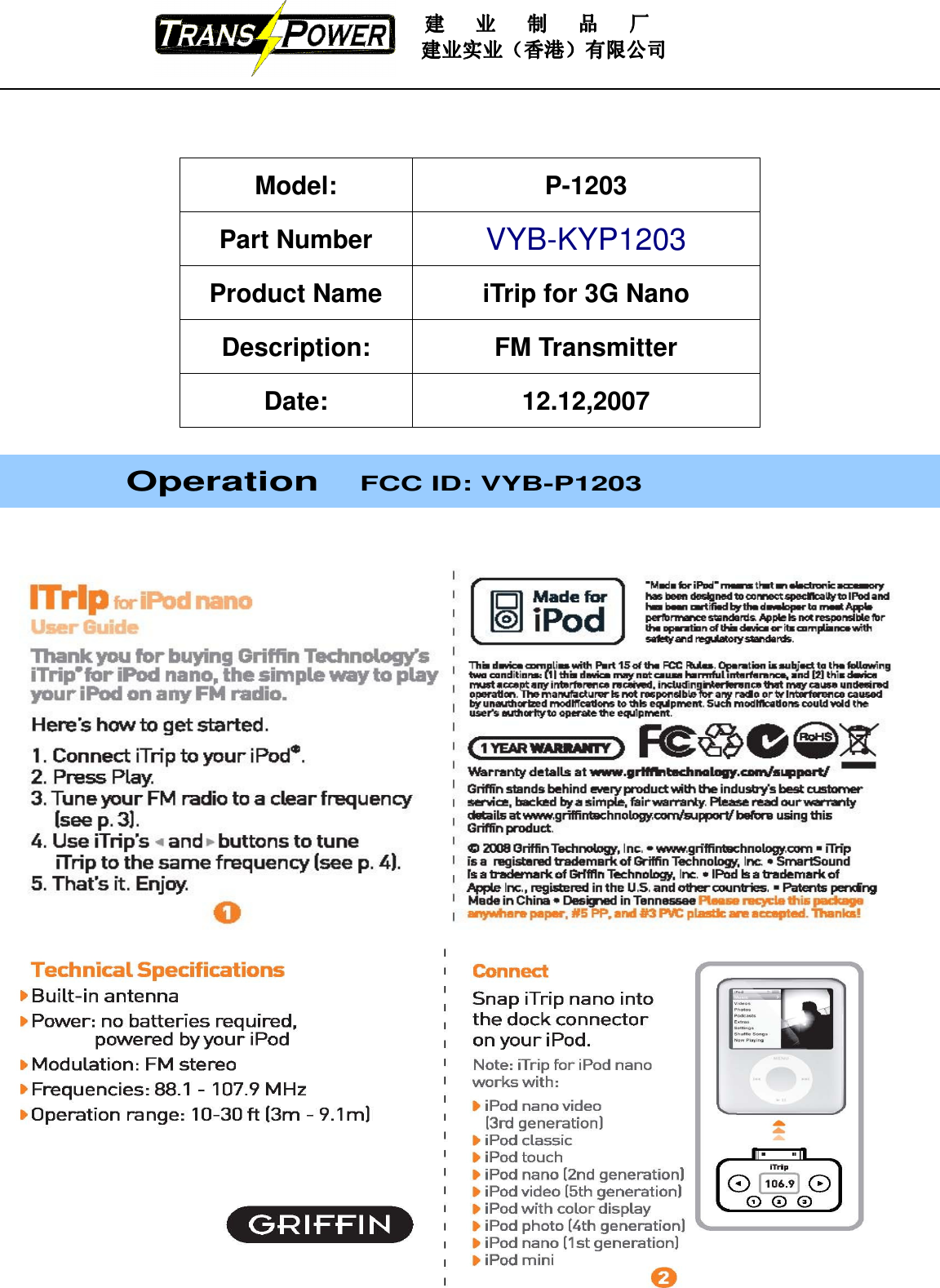                                                                          建建建建   业业业业   制制制制   品品品品   厂厂厂厂                                          建业实业（香港）有限公司建业实业（香港）有限公司建业实业（香港）有限公司建业实业（香港）有限公司    Model:  P-1203 Part Number VYB-KYP1203 Product Name  iTrip for 3G Nano Description:  FM Transmitter Date:  12.12,2007              Operation   FCC ID: VYB-P1203     