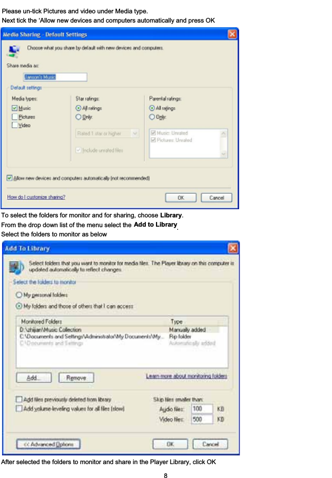 To select the folders for monitor and for sharing, choose Library.From the drop down list of the menu select the Add to Library.Select the folders to monitor as belowAfter selected the folders to monitor and share in the Player Library, click OK 8Please un-tick Pictures and video under Media type.Next tick the &lsquo;Allow new devices and computers automatically and press OK