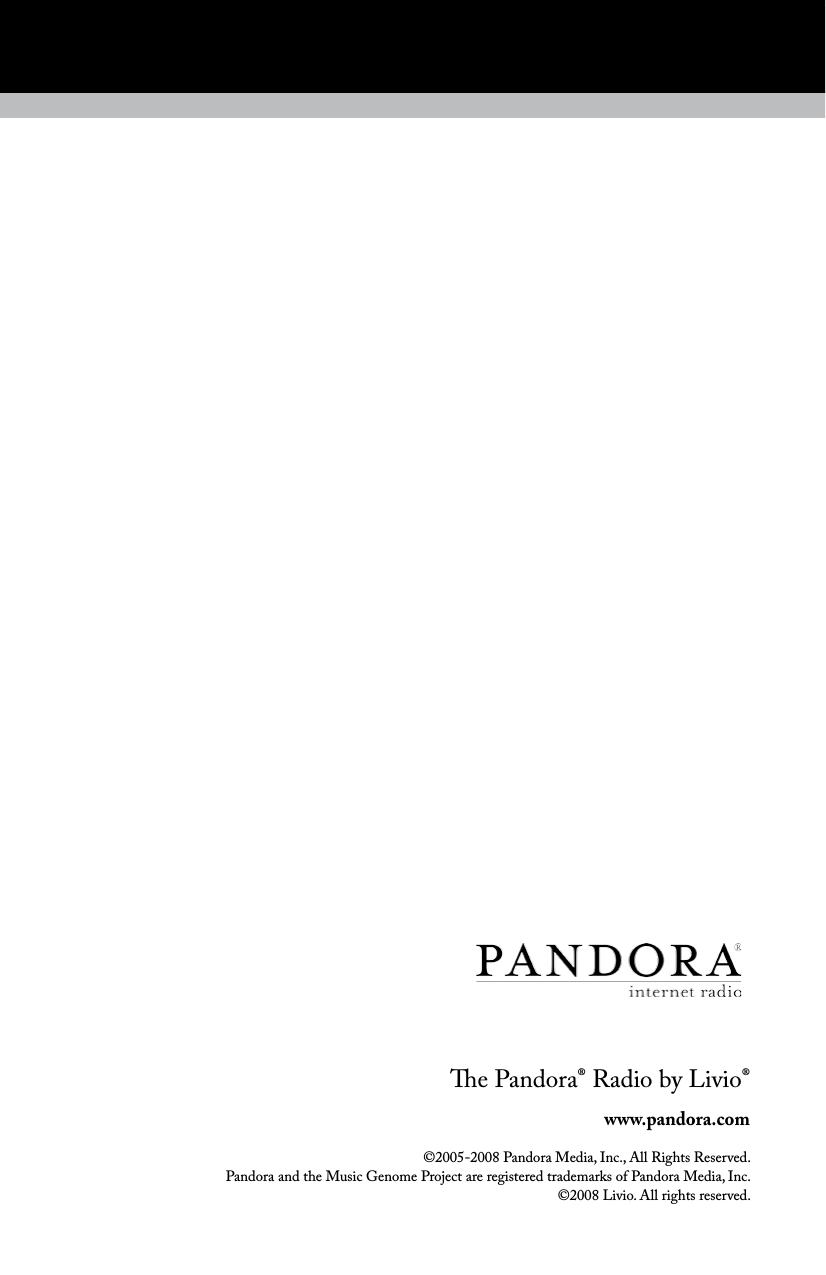 e Pandora&reg; Radio by Livio&reg;www.pandora.com&copy;2005-2008 Pandora Media, Inc., All Rights Reserved.  Pandora and the Music Genome Project are registered trademarks of Pandora Media, Inc.  &copy;2008 Livio. All rights reserved.