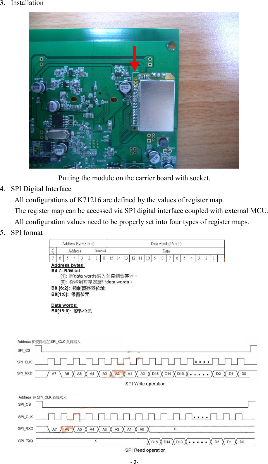 - 2-  3. Installation                Putting the module on the carrier board with socket. 4. SPI Digital Interface All configurations of K71216 are defined by the values of register map.   The register map can be accessed via SPI digital interface coupled with external MCU.   All configuration values need to be properly set into four types of register maps.   5. SPI format                     