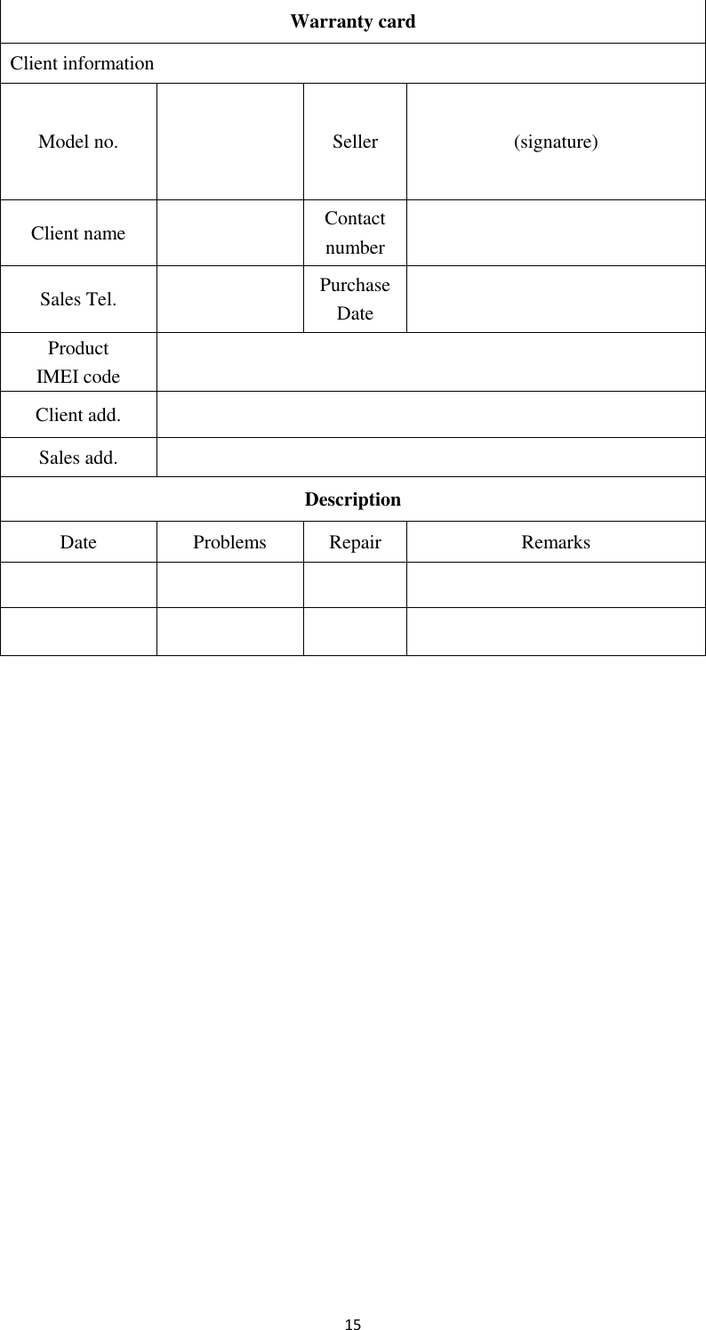  15 Warranty card Client information Model no.     Seller (signature) Client name  Contact number  Sales Tel.  Purchase Date    Product IMEI code  Client add.  Sales add.  Description Date Problems Repair Remarks               