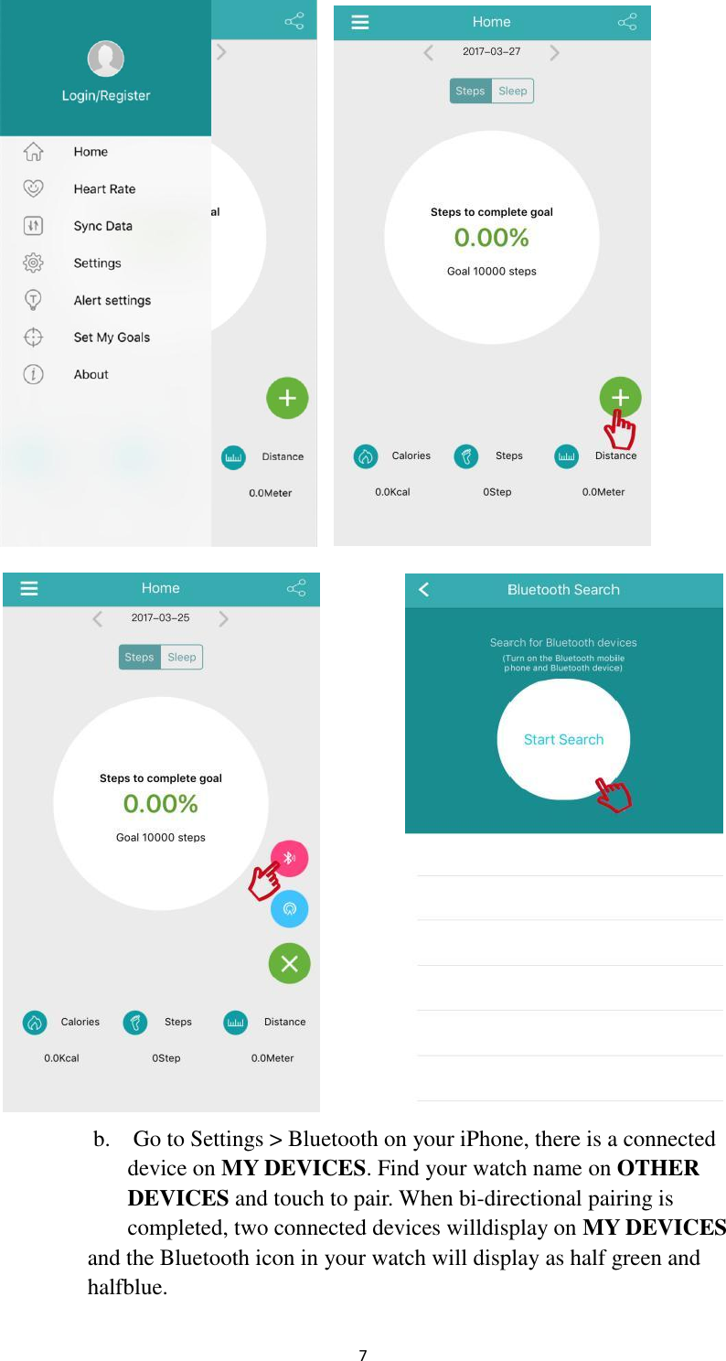  7                     b.    Go to Settings &gt; Bluetooth on your iPhone, there is a connected       device on MY DEVICES. Find your watch name on OTHER         DEVICES and touch to pair. When bi-directional pairing is         completed, two connected devices willdisplay on MY DEVICES     and the Bluetooth icon in your watch will display as half green and       halfblue. 
