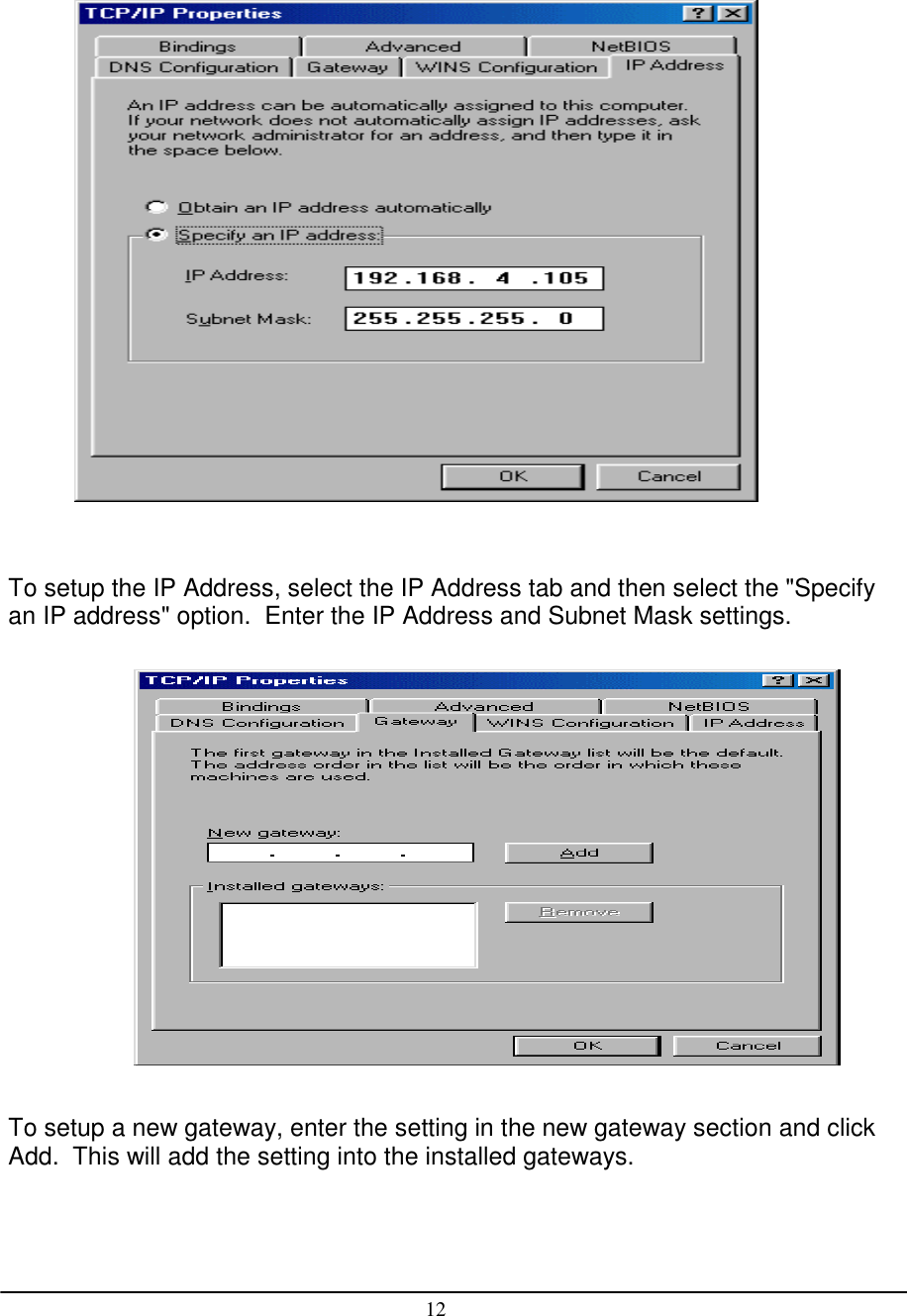 12To setup the IP Address, select the IP Address tab and then select the &quot;Specifyan IP address&quot; option.  Enter the IP Address and Subnet Mask settings.To setup a new gateway, enter the setting in the new gateway section and clickAdd.  This will add the setting into the installed gateways.