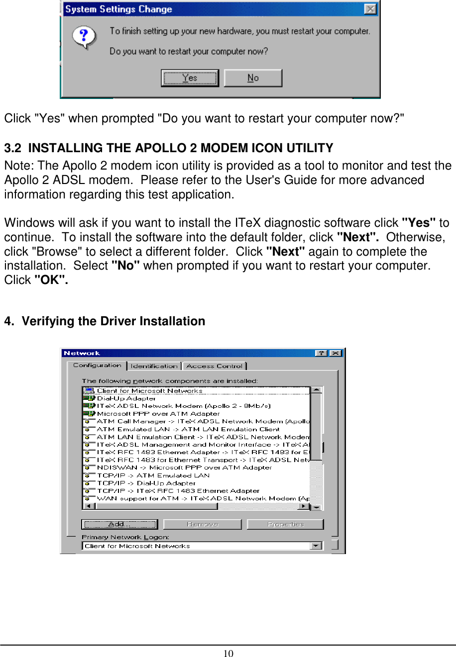 10Click &quot;Yes&quot; when prompted &quot;Do you want to restart your computer now?&quot;3.2  INSTALLING THE APOLLO 2 MODEM ICON UTILITYNote: The Apollo 2 modem icon utility is provided as a tool to monitor and test theApollo 2 ADSL modem.  Please refer to the User&apos;s Guide for more advancedinformation regarding this test application.Windows will ask if you want to install the ITeX diagnostic software click &quot;Yes&quot; tocontinue.  To install the software into the default folder, click &quot;Next&quot;.  Otherwise,click &quot;Browse&quot; to select a different folder.  Click &quot;Next&quot; again to complete theinstallation.  Select &quot;No&quot; when prompted if you want to restart your computer.Click &quot;OK&quot;.4.  Verifying the Driver Installation