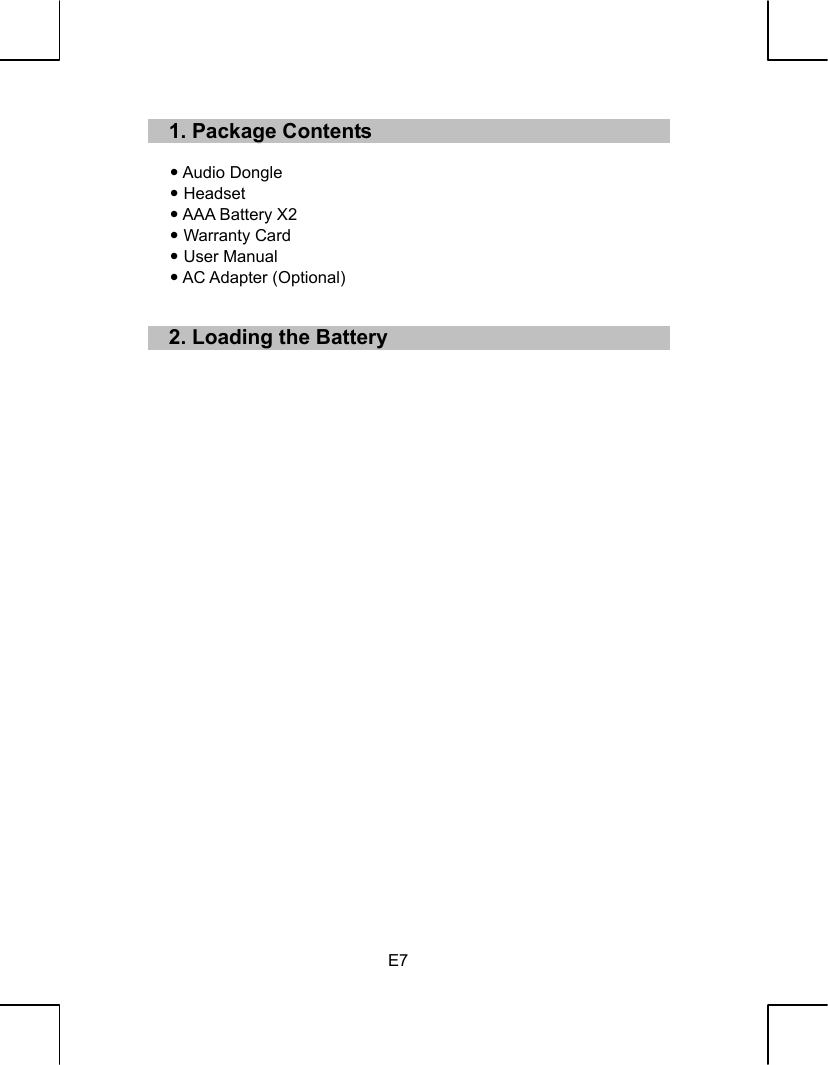   E7 11..  PPaacckkaaggee  CCoonntteennttss   Audio Dongle  Headset  AAA Battery X2  Warranty Card  User Manual  AC Adapter (Optional)   22..  LLooaaddiinngg  tthhee  BBaatttteerryy                              