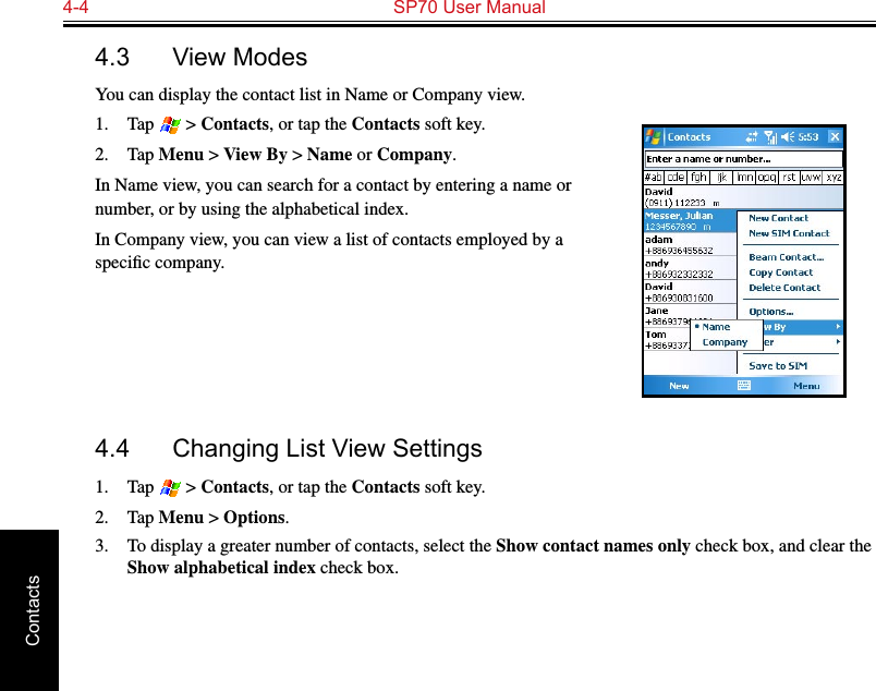 4-4  SP70 User ManualContacts4.3  View ModesYou can display the contact list in Name or Company view.1.  Tap   &gt; Contacts, or tap the Contacts soft key.2.  Tap Menu &gt; View By &gt; Name or Company.In Name view, you can search for a contact by entering a name or number, or by using the alphabetical index.In Company view, you can view a list of contacts employed by a speciﬁc company.4.4  Changing List View Settings1.  Tap   &gt; Contacts, or tap the Contacts soft key.2.  Tap Menu &gt; Options.3.  To display a greater number of contacts, select the Show contact names only check box, and clear the Show alphabetical index check box. 