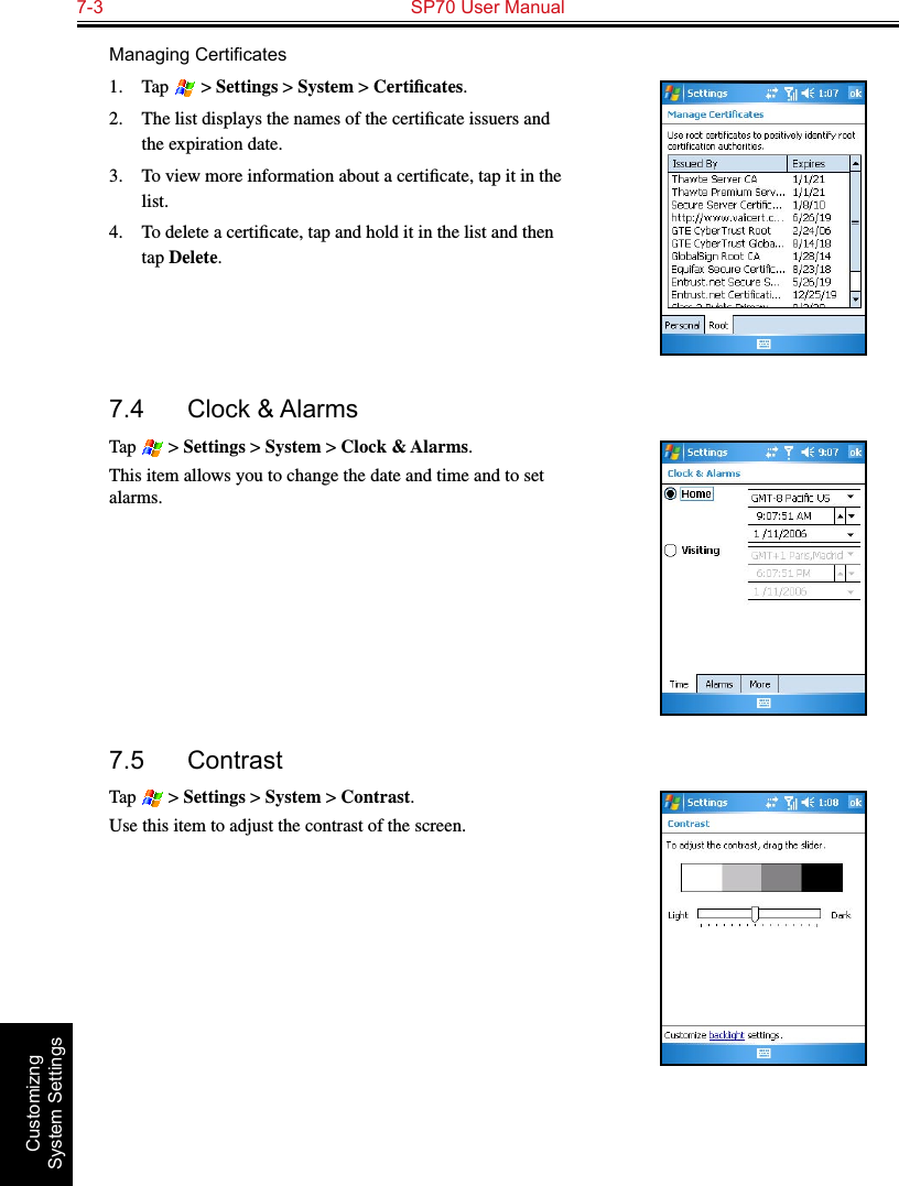 7-3  SP70 User Manual Customizng System SettingsManagingCerticates1.  Tap   &gt; Settings &gt; System &gt; Certiﬁcates.2.  The list displays the names of the certiﬁcate issuers and the expiration date.3.  To view more information about a certiﬁcate, tap it in the list.4.  To delete a certiﬁcate, tap and hold it in the list and then tap Delete.7.4  Clock &amp; AlarmsTap   &gt; Settings &gt; System &gt; Clock &amp; Alarms.This item allows you to change the date and time and to set alarms.7.5  ContrastTap   &gt; Settings &gt; System &gt; Contrast.Use this item to adjust the contrast of the screen.