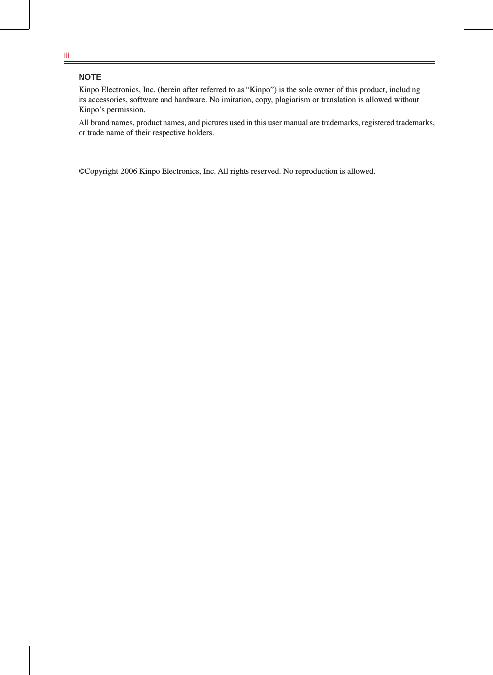 iii   NOTEKinpo Electronics, Inc. (herein after referred to as “Kinpo”) is the sole owner of this product, including its accessories, software and hardware. No imitation, copy, plagiarism or translation is allowed without Kinpo’s permission.All brand names, product names, and pictures used in this user manual are trademarks, registered trademarks, or trade name of their respective holders.©Copyright 2006 Kinpo Electronics, Inc. All rights reserved. No reproduction is allowed.