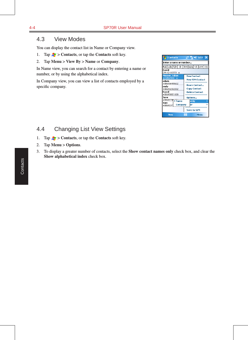 4-4  SP70R User ManualContacts4.3  View ModesYou can display the contact list in Name or Company view.1.  Tap   &gt; Contacts, or tap the Contacts soft key.2.  Tap Menu &gt; View By &gt; Name or Company.In Name view, you can search for a contact by entering a name or number, or by using the alphabetical index.In Company view, you can view a list of contacts employed by a speciﬁc company.4.4  Changing List View Settings1.  Tap   &gt; Contacts, or tap the Contacts soft key.2.  Tap Menu &gt; Options.3.  To display a greater number of contacts, select the Show contact names only check box, and clear the Show alphabetical index check box. 