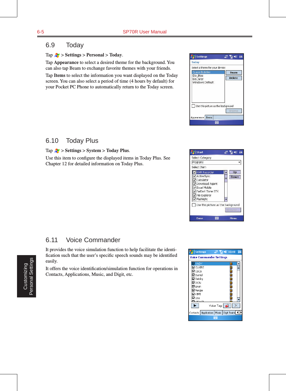 6-5  SP70R User Manual Customizing Personal Settings6.9  TodayTap   &gt; Settings &gt; Personal &gt; Today.Tap Appearance to select a desired theme for the background. You can also tap Beam to exchange favorite themes with your friends.Tap Items to select the information you want displayed on the Today screen. You can also select a period of time (4 hours by default) for your Pocket PC Phone to automatically return to the Today screen.6.10  Today PlusTap   &gt; Settings &gt; System &gt; Today Plus.Use this item to conﬁgure the displayed items in Today Plus. See Chapter 12 for detailed information on Today Plus.6.11  Voice CommanderIt provides the voice simulation function to help facilitate the identi-ﬁcation such that the user’s speciﬁc speech sounds may be identiﬁed easily. It offers the voice identiﬁcation/simulation function for operations in Contacts, Applications, Music, and Digit, etc. 