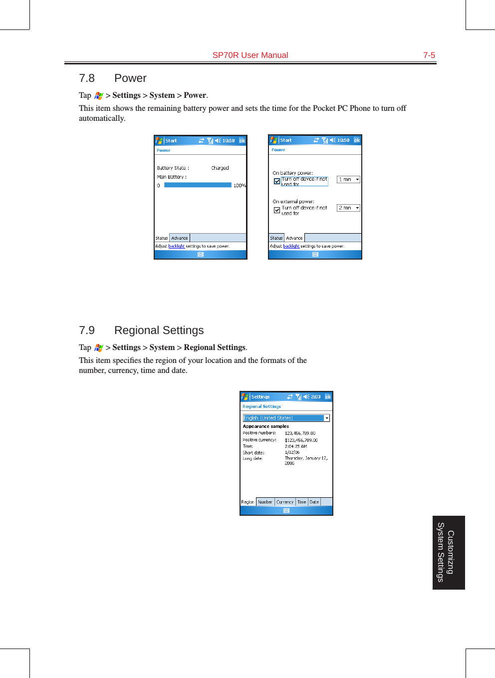   SP70R User Manual  7-5Customizng System Settings7.8  PowerTap   &gt; Settings &gt; System &gt; Power.This item shows the remaining battery power and sets the time for the Pocket PC Phone to turn off automatically.          7.9  Regional SettingsTap   &gt; Settings &gt; System &gt; Regional Settings.This item speciﬁes the region of your location and the formats of the number, currency, time and date.