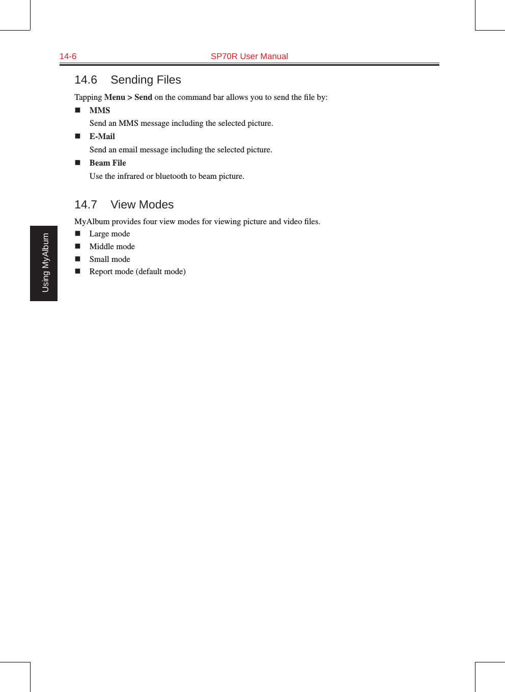 14-6  SP70R User ManualUsing MyAlbum14.6  Sending FilesTapping Menu &gt; Send on the command bar allows you to send the ﬁle by:n MMS  Send an MMS message including the selected picture.n E-Mail  Send an email message including the selected picture.n Beam File  Use the infrared or bluetooth to beam picture.14.7  View ModesMyAlbum provides four view modes for viewing picture and video ﬁles.n  Large moden  Middle moden  Small moden  Report mode (default mode)