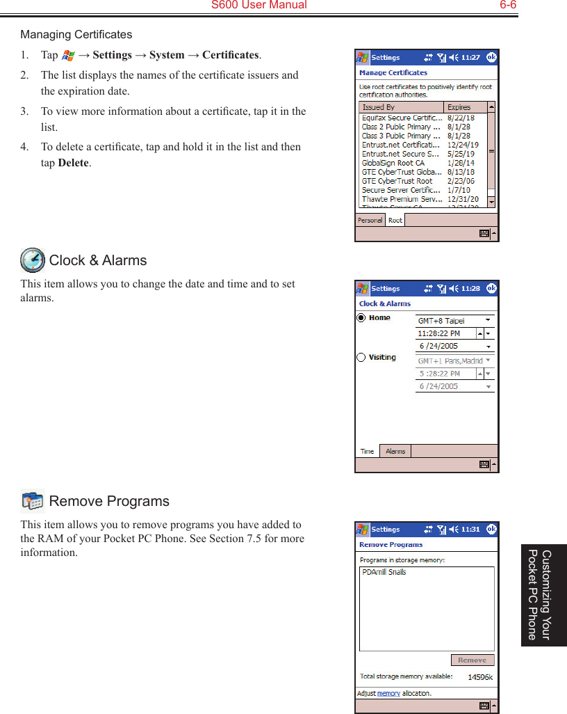   S600 User Manual  6-6Customizing Your Pocket PC PhoneManaging Certiﬁcates1.  Tap   → Settings → System → Certiﬁcates.2.  The list displays the names of the certiﬁcate issuers and the expiration date.3.  To view more information about a certiﬁcate, tap it in the list.4.  To delete a certiﬁcate, tap and hold it in the list and then tap Delete. Clock &amp; AlarmsThis item allows you to change the date and time and to set alarms. Remove ProgramsThis item allows you to remove programs you have added to the RAM of your Pocket PC Phone. See Section 7.5 for more information.