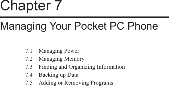 Chapter 7Managing Your Pocket PC Phone7.1  Managing Power7.2  Managing Memory7.3  Finding and Organizing Information7.4  Backing up Data7.5  Adding or Removing Programs