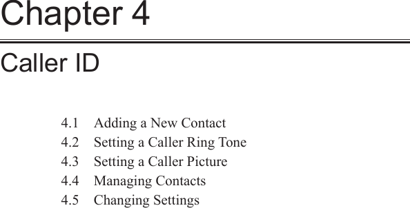 Chapter 4Caller ID4.1  Adding a New Contact4.2  Setting a Caller Ring Tone4.3  Setting a Caller Picture4.4  Managing Contacts4.5  Changing Settings