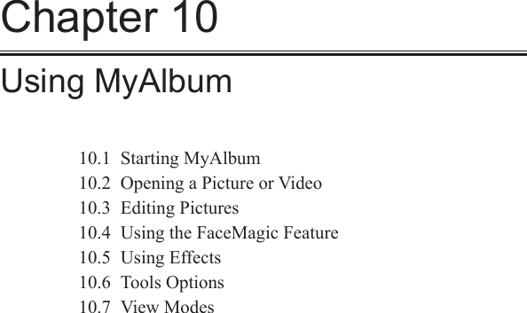 Chapter 10Using MyAlbum10.1  Starting MyAlbum10.2  Opening a Picture or Video10.3  Editing Pictures10.4  Using the FaceMagic Feature10.5  Using Effects10.6  Tools Options10.7  View Modes