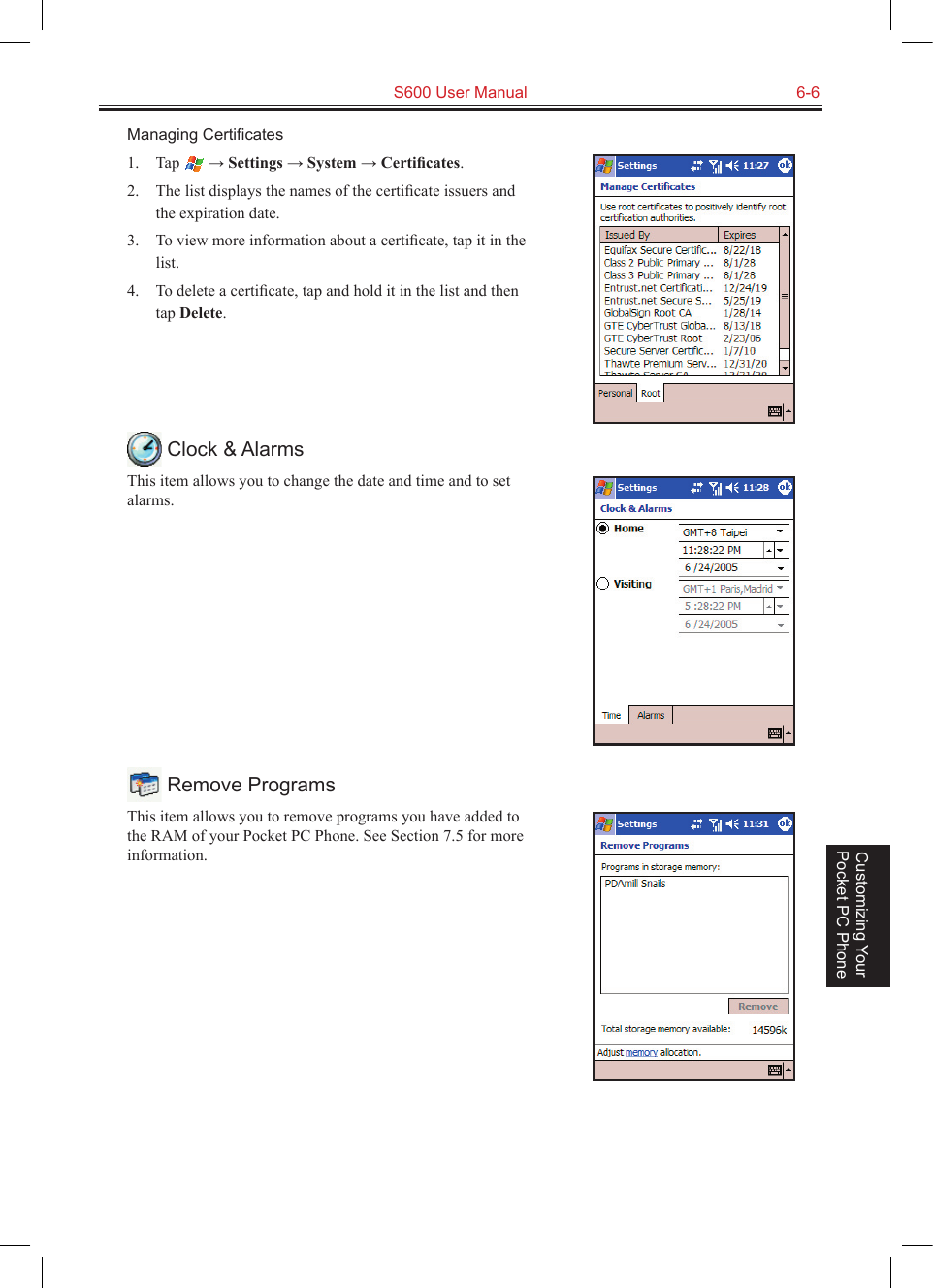   S600 User Manual  6-6Customizing Your Pocket PC PhoneManaging Certiﬁcates1.  Tap   → Settings → System → Certiﬁcates.2.  The list displays the names of the certiﬁcate issuers and the expiration date.3.  To view more information about a certiﬁcate, tap it in the list.4.  To delete a certiﬁcate, tap and hold it in the list and then tap Delete. Clock &amp; AlarmsThis item allows you to change the date and time and to set alarms. Remove ProgramsThis item allows you to remove programs you have added to the RAM of your Pocket PC Phone. See Section 7.5 for more information.