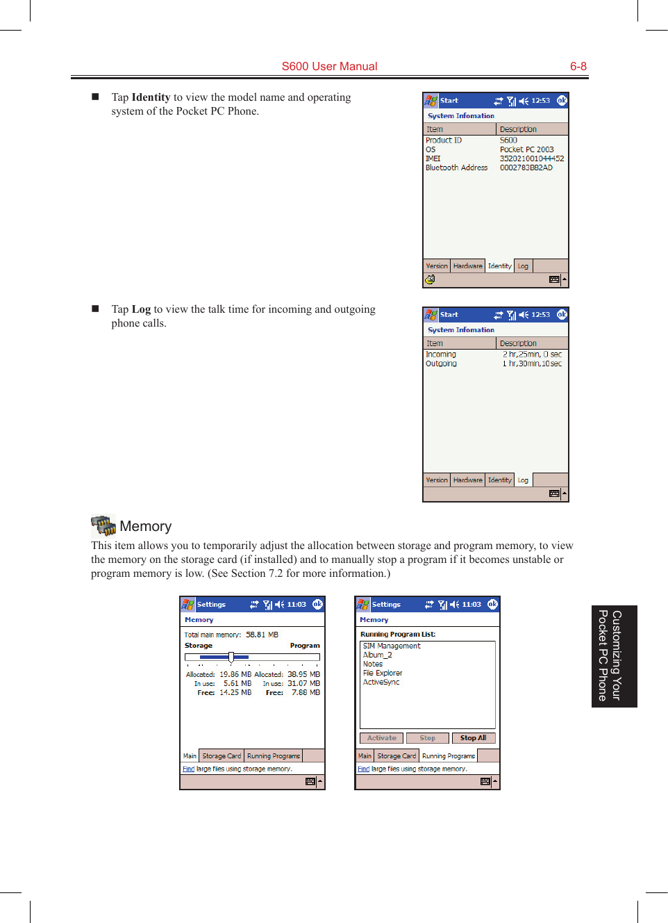   S600 User Manual  6-8Customizing Your Pocket PC Phone  Tap Identity to view the model name and operating system of the Pocket PC Phone.  Tap Log to view the talk time for incoming and outgoing phone calls. MemoryThis item allows you to temporarily adjust the allocation between storage and program memory, to view the memory on the storage card (if installed) and to manually stop a program if it becomes unstable or program memory is low. (See Section 7.2 for more information.)          