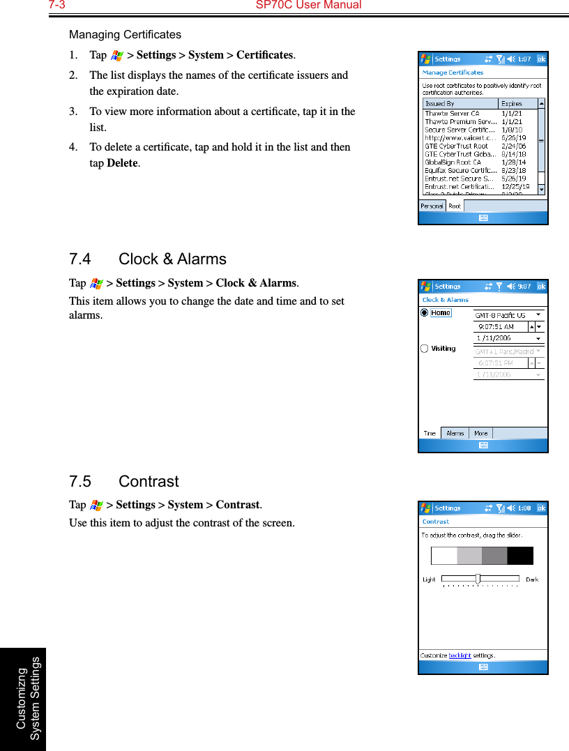 7-3  SP70C User Manual Customizng System SettingsManagingCerticates1.  Tap   &gt; Settings &gt; System &gt; Certiﬁcates.2.  The list displays the names of the certiﬁcate issuers and the expiration date.3.  To view more information about a certiﬁcate, tap it in the list.4.  To delete a certiﬁcate, tap and hold it in the list and then tap Delete.7.4  Clock &amp; AlarmsTap   &gt; Settings &gt; System &gt; Clock &amp; Alarms.This item allows you to change the date and time and to set alarms.7.5  ContrastTap   &gt; Settings &gt; System &gt; Contrast.Use this item to adjust the contrast of the screen.