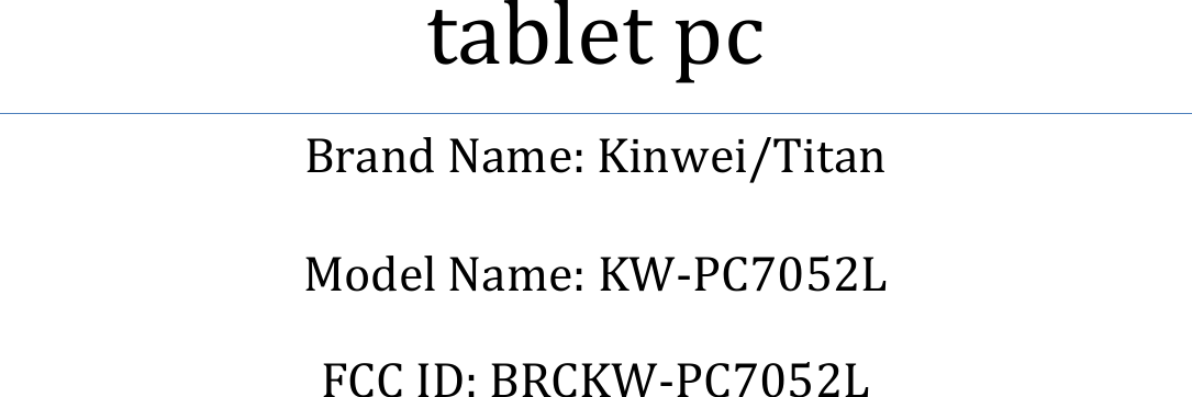               tablet pc Brand Name: Kinwei/Titan  Model Name: KW-PC7052L  FCC ID: BRCKW-PC7052L    