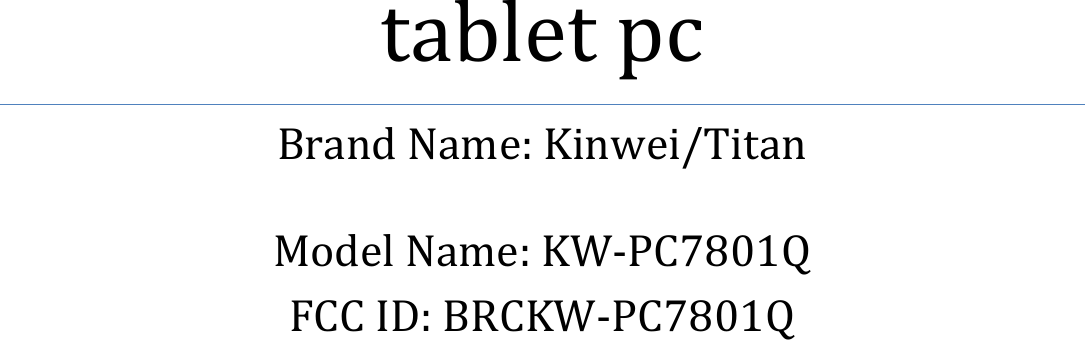              tablet pc   Brand Name: Kinwei/Titan  Model Name: KW-PC7801Q FCC ID: BRCKW-PC7801Q    