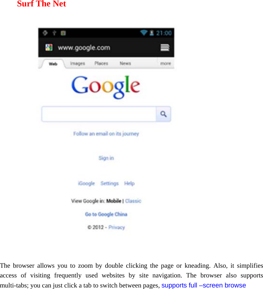  Surf The Net  The browser allows you to zoom by double clicking the page or kneading. Also, it simplifies access of visiting frequently used websites by site navigation. The browser also supports multi-tabs; you can just click a tab to switch between pages, supports full –screen browse        