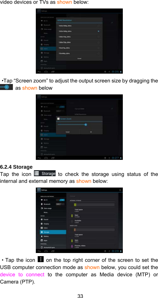 33 video devices or TVs as shown below:    ·Tap “Screen zoom” to adjust the output screen size by dragging the  as shown below  6.2.4 Storage   Tap the icon   to check the storage using status of the internal and external memory as shown below:    ·Tap the icon    on the top right corner of the screen to set the USB computer connection mode as shown below, you could set the device to connect to the computer as Media device (MTP) or Camera (PTP).   