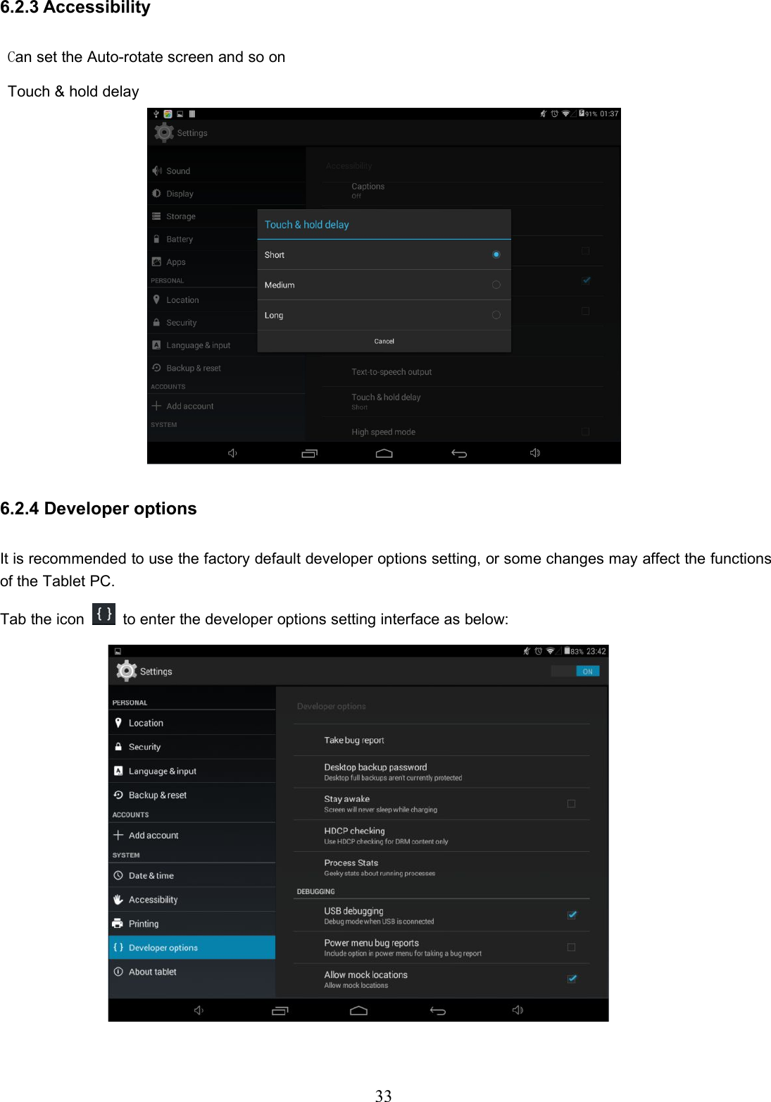 336.2.3 AccessibilityCan set the Auto-rotate screen and so onTouch &amp; hold delay6.2.4 Developer optionsIt is recommended to use the factory default developer options setting, or some changes may affect the functionsof the Tablet PC.Tab the icon to enter the developer options setting interface as below: