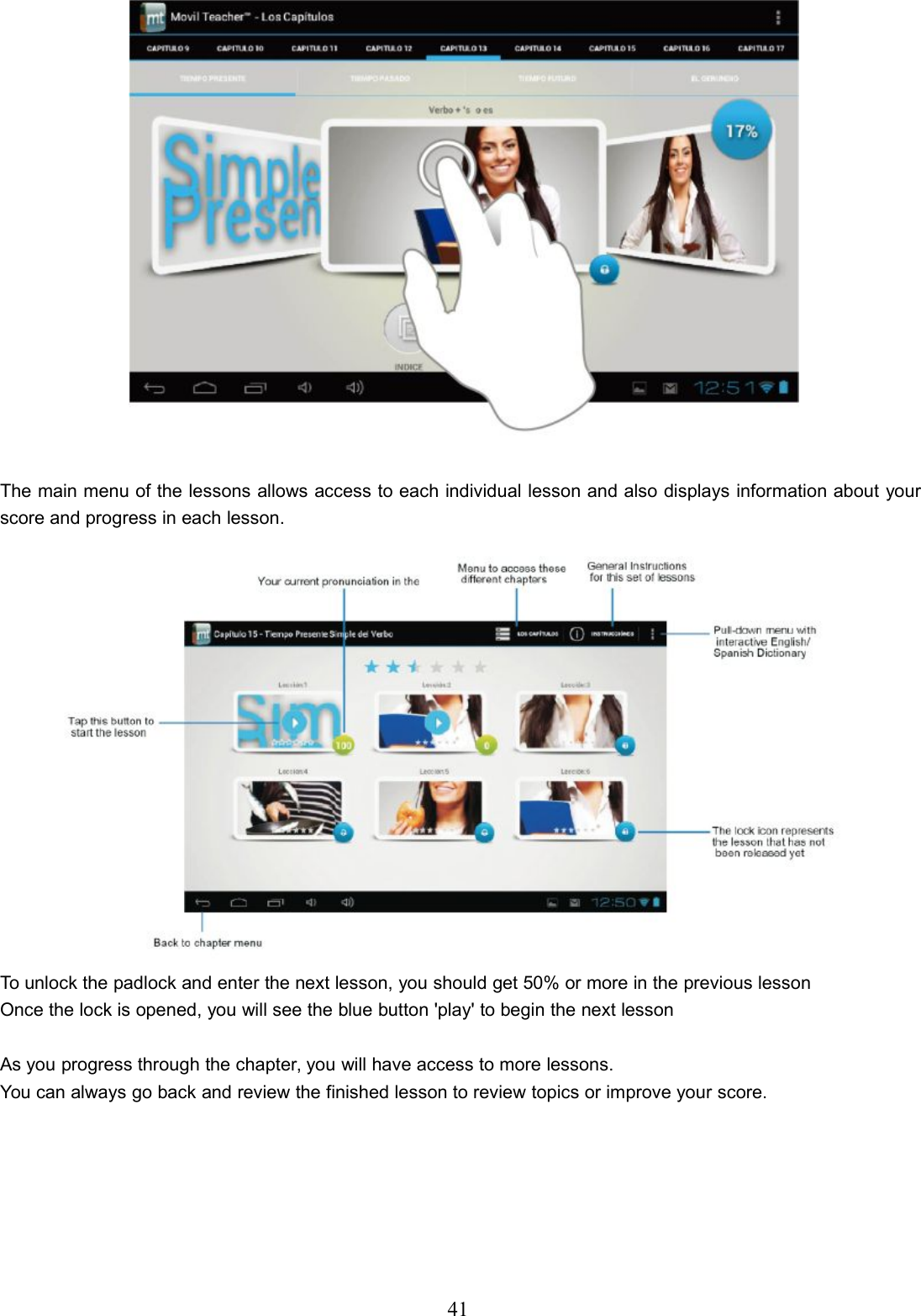 41The main menu of the lessons allows access to each individual lesson and also displays information about yourscore and progress in each lesson.To unlock the padlock and enter the next lesson, you should get 50% or more in the previous lessonOnce the lock is opened, you will see the blue button &apos;play&apos; to begin the next lessonAs you progress through the chapter, you will have access to more lessons.You can always go back and review the finished lesson to review topics or improve your score.