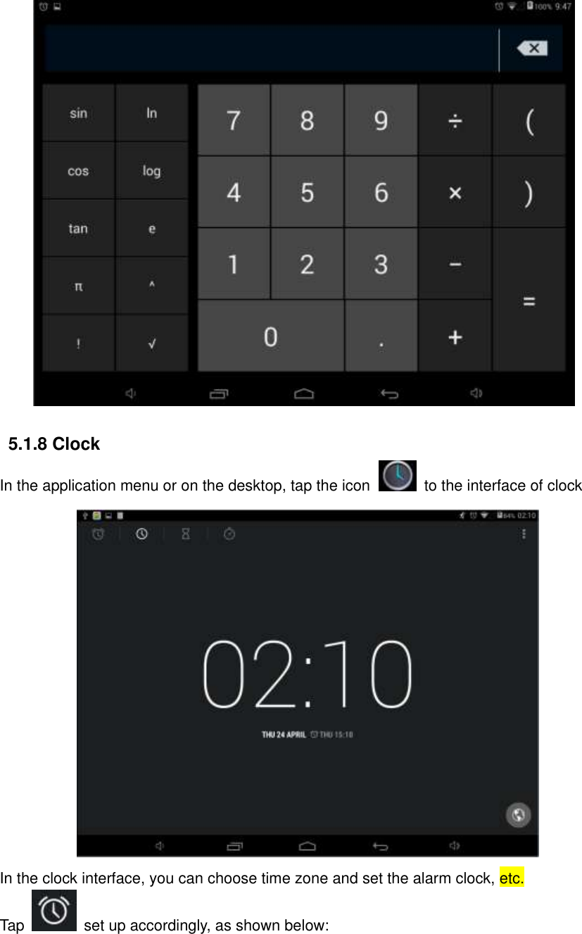  5.1.8 Clock In the application menu or on the desktop, tap the icon   to the interface of clock  In the clock interface, you can choose time zone and set the alarm clock, etc. Tap   set up accordingly, as shown below:                    