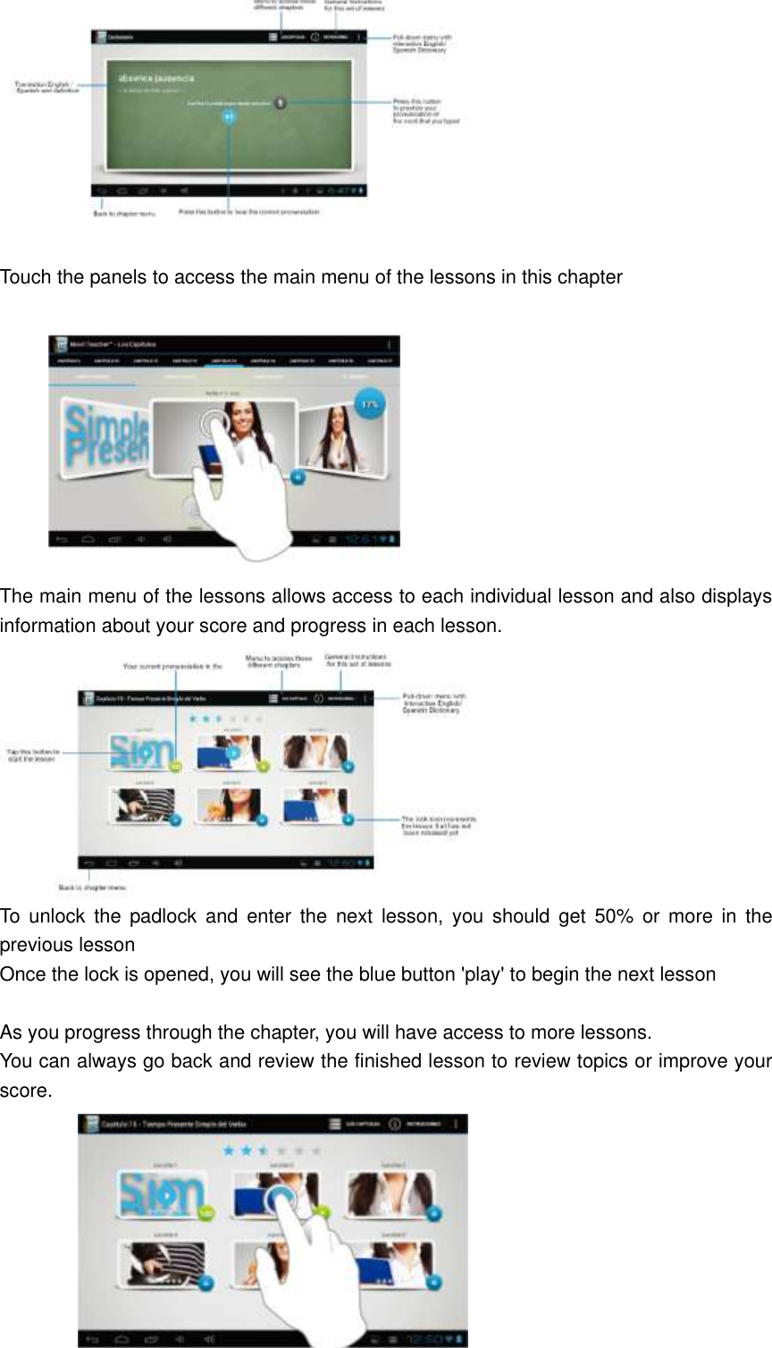   Touch the panels to access the main menu of the lessons in this chapter           The main menu of the lessons allows access to each individual lesson and also displays information about your score and progress in each lesson.  To  unlock  the  padlock  and  enter  the  next  lesson,  you  should  get  50%  or  more  in  the previous lesson Once the lock is opened, you will see the blue button &apos;play&apos; to begin the next lesson  As you progress through the chapter, you will have access to more lessons. You can always go back and review the finished lesson to review topics or improve your score.      