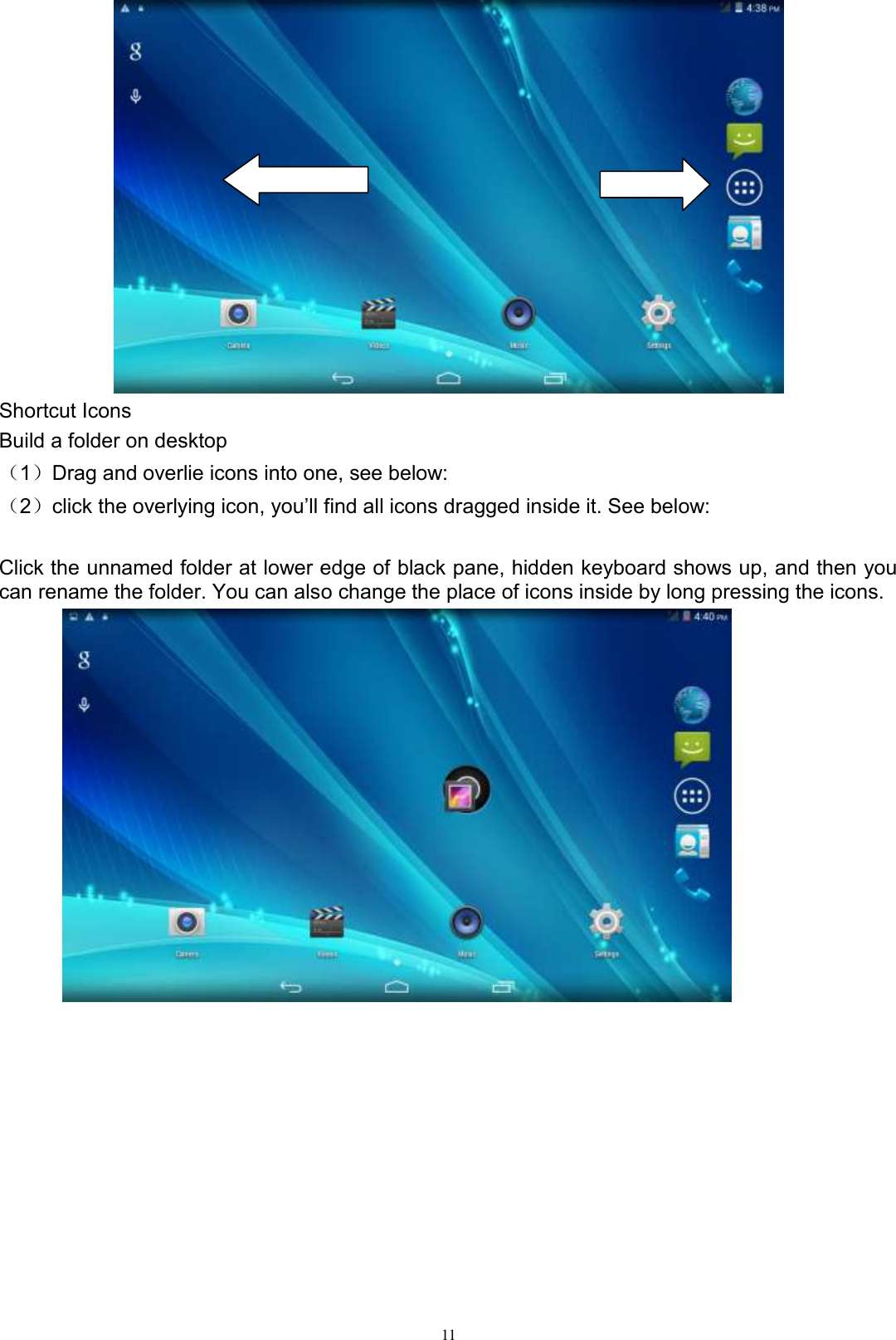      11  Shortcut Icons Build a folder on desktop （1）Drag and overlie icons into one, see below: （2）click the overlying icon, you’ll find all icons dragged inside it. See below:  Click the unnamed folder at lower edge of black pane, hidden keyboard shows up, and then you can rename the folder. You can also change the place of icons inside by long pressing the icons.  