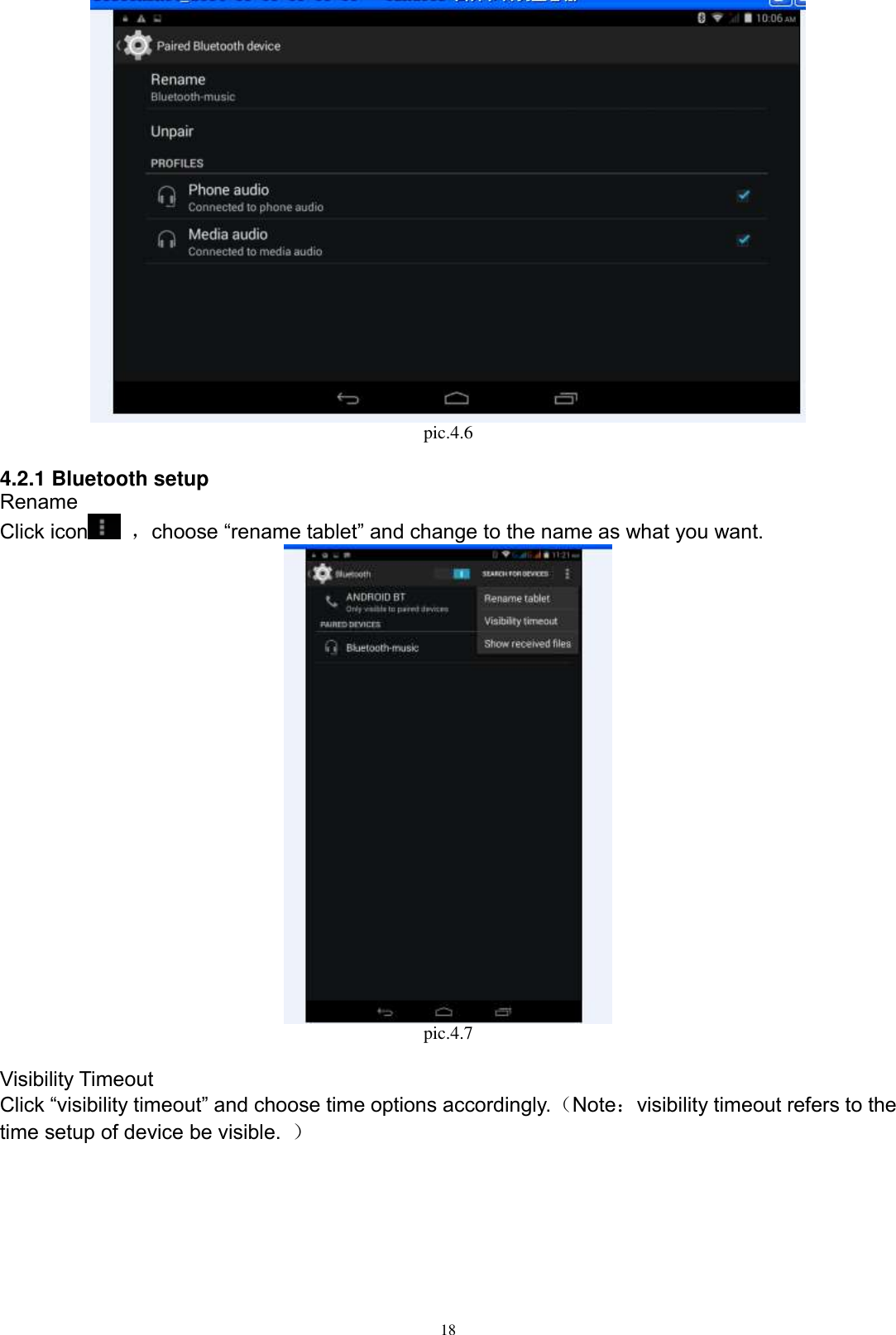      18  pic.4.6  4.2.1 Bluetooth setup Rename Click icon   ，choose “rename tablet” and change to the name as what you want.    pic.4.7  Visibility Timeout Click “visibility timeout” and choose time options accordingly.（Note：visibility timeout refers to the time setup of device be visible.  ） 