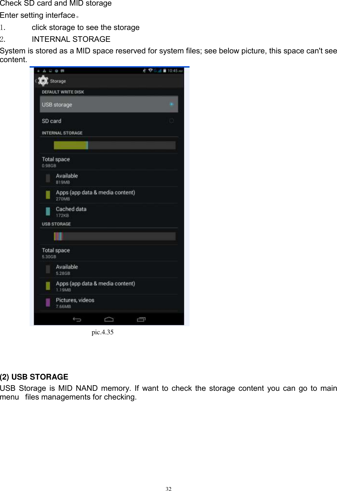      32  Check SD card and MID storage Enter setting interface。 1.  click storage to see the storage 2.  INTERNAL STORAGE System is stored as a MID space reserved for system files; see below picture, this space can&apos;t see content.  pic.4.35                                              (2) USB STORAGE USB Storage is MID NAND memory. If want to check the storage content you can go to main menu files managements for checking. 