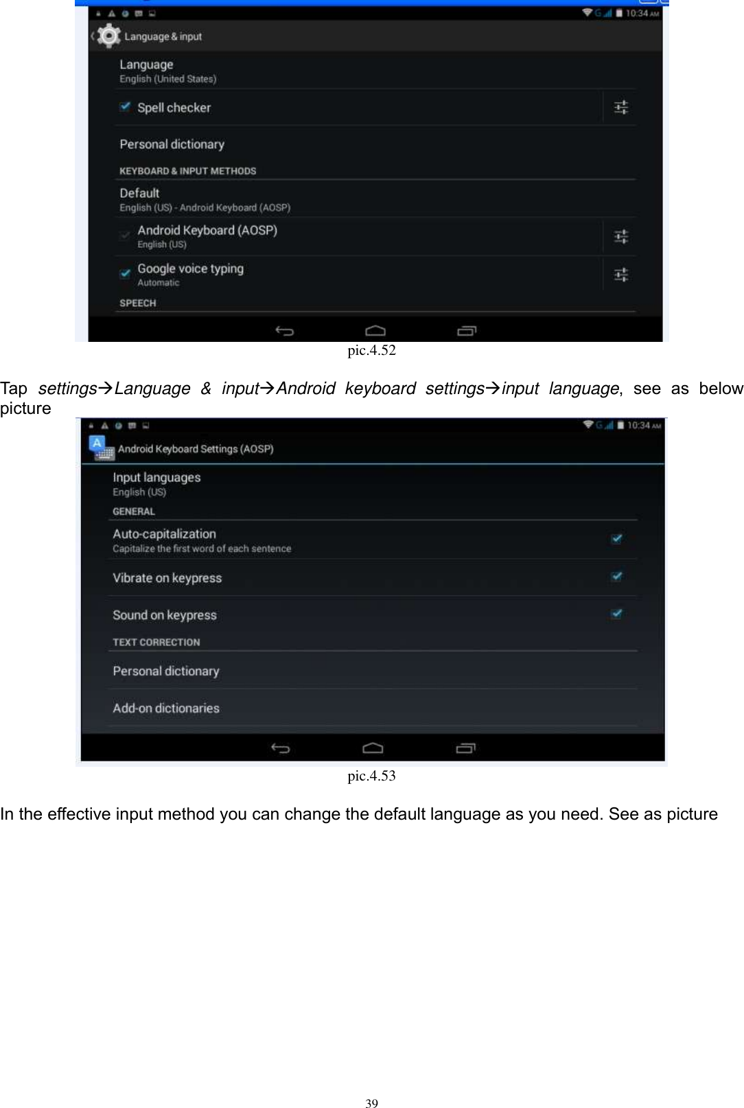      39  pic.4.52  Tap  settingsLanguage  &amp;  inputAndroid  keyboard  settingsinput  language,  see  as  below picture  pic.4.53  In the effective input method you can change the default language as you need. See as picture   