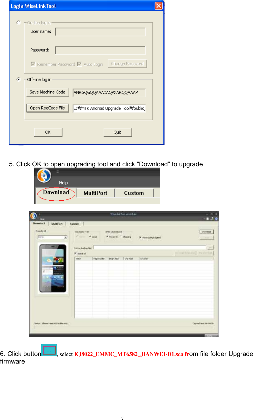      71    5. Click OK to open upgrading tool and click “Download” to upgrade     6. Click button , select KJ8022_EMMC_MT6582_JIANWEI-D1.sca from file folder Upgrade firmware 