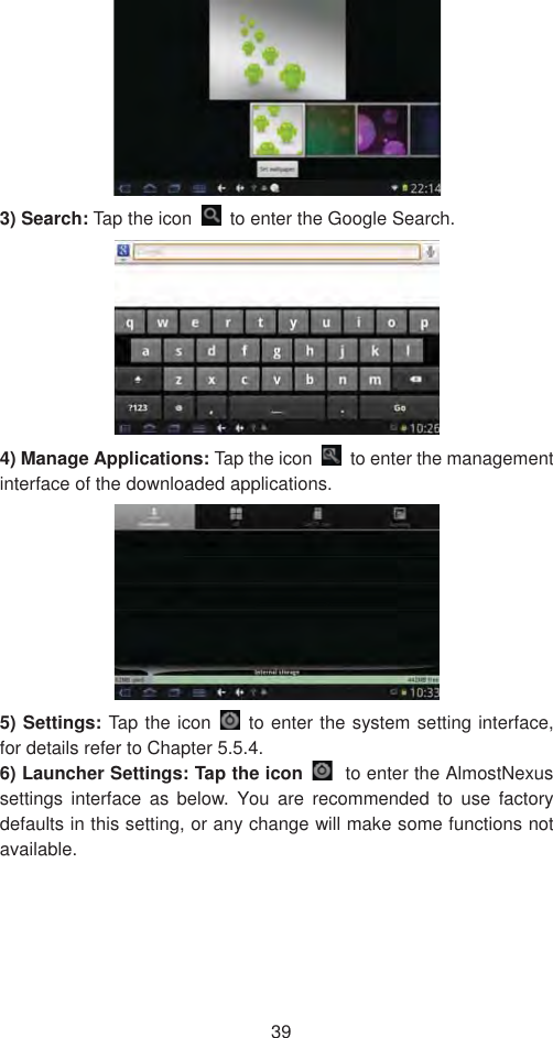 393) Search: Tap the icon    to enter the Google Search.   4) Manage Applications: Tap the icon    to enter the management interface of the downloaded applications.   5) Settings: Tap the icon to enter the system setting interface, for details refer to Chapter 5.5.4.   6) Launcher Settings: Tap the icon  to enter the AlmostNexus settings interface as below. You are recommended to use factory defaults in this setting, or any change will make some functions not available.