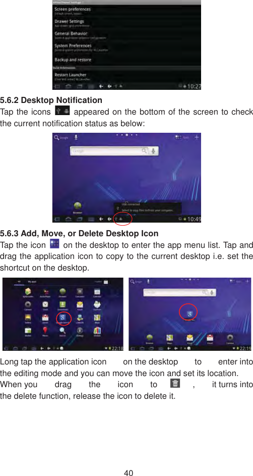 405.6.2 Desktop Notification Tap the icons    appeared on the bottom of the screen to check the current notification status as below:   5.6.3 Add, Move, or Delete Desktop Icon Tap the icon    on the desktop to enter the app menu list. Tap and drag the application icon to copy to the current desktop i.e. set the shortcut on the desktop.   Long tap the application icon  on the desktop  to  enter into the editing mode and you can move the icon and set its location.   When you drag the icon to ,  it turns into the delete function, release the icon to delete it.   