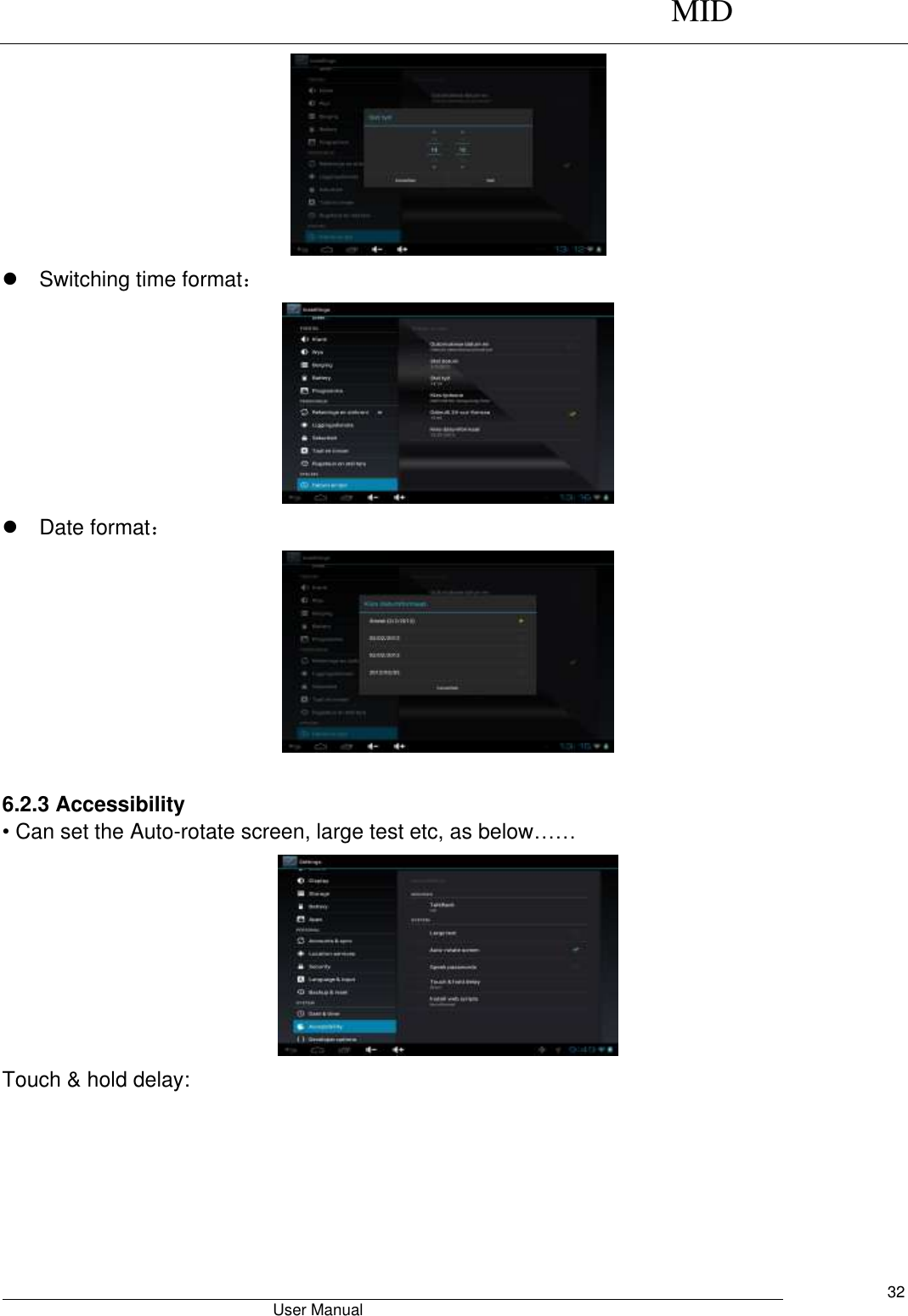      MID                                        User Manual     32    Switching time format：    Date format：   6.2.3 Accessibility • Can set the Auto-rotate screen, large test etc, as below……  Touch &amp; hold delay: 