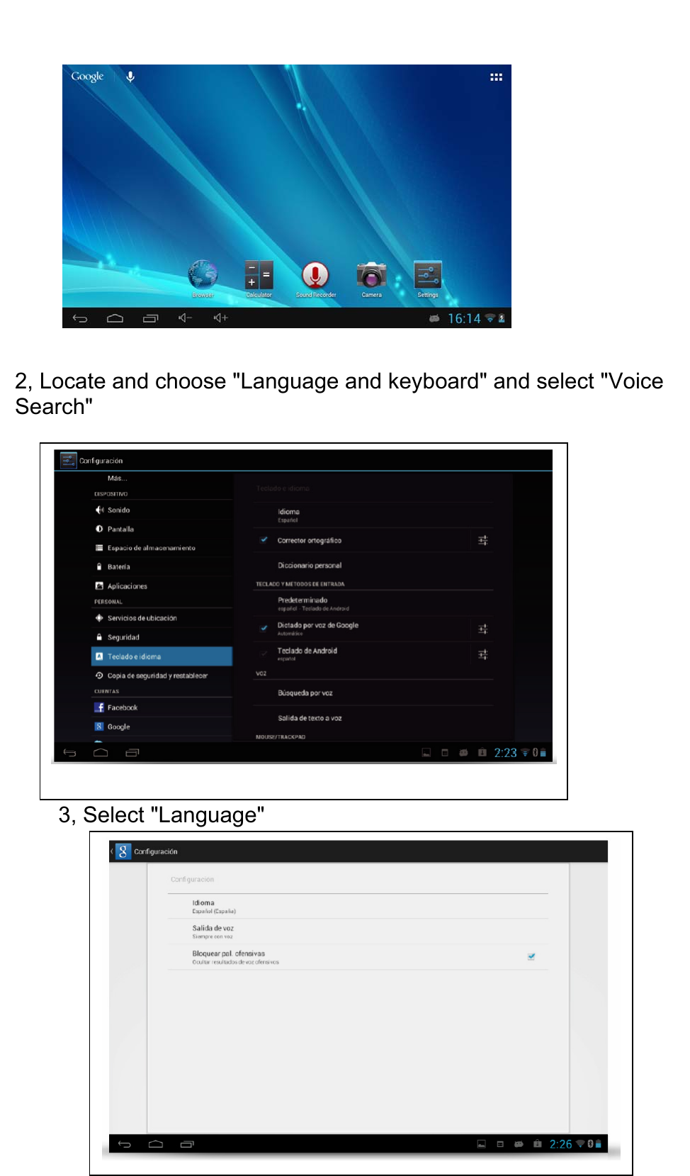  2, Locate and choose &quot;Language and keyboard&quot; and select &quot;Voice Search&quot;        3, Select &quot;Language&quot;         