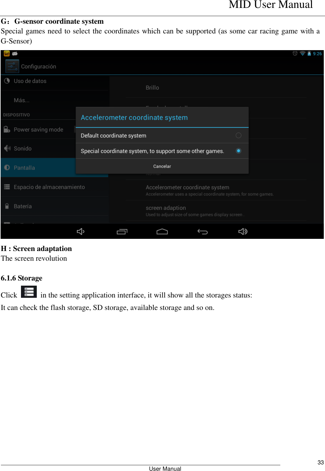    MID User Manual                                                        User Manual     33 G：G-sensor coordinate system Special games need to select the coordinates which can be supported (as some car racing game with a G-Sensor)  H : Screen adaptation The screen revolution  6.1.6 Storage Click    in the setting application interface, it will show all the storages status: It can check the flash storage, SD storage, available storage and so on. 