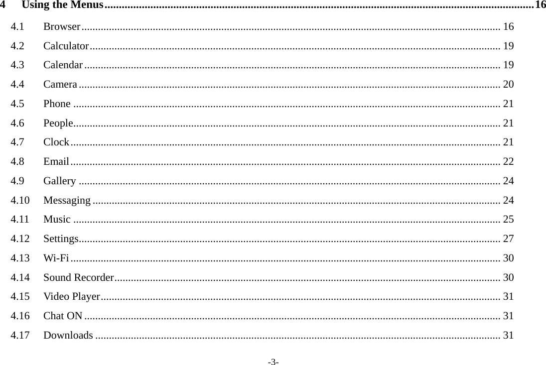 -3- 4Using the Menus ...................................................................................................................................................... 164.1Browser ......................................................................................................................................................... 164.2Calculator ...................................................................................................................................................... 194.3Calendar ........................................................................................................................................................ 194.4Camera .......................................................................................................................................................... 204.5Phone ............................................................................................................................................................ 214.6People ............................................................................................................................................................ 214.7Clock ............................................................................................................................................................. 214.8Email ............................................................................................................................................................. 224.9Gallery .......................................................................................................................................................... 244.10Messaging ..................................................................................................................................................... 244.11Music ............................................................................................................................................................ 254.12Settings .......................................................................................................................................................... 274.13Wi-Fi ............................................................................................................................................................. 304.14Sound Recorder ............................................................................................................................................. 304.15Video Player .................................................................................................................................................. 314.16Chat ON ........................................................................................................................................................ 314.17Downloads .................................................................................................................................................... 31