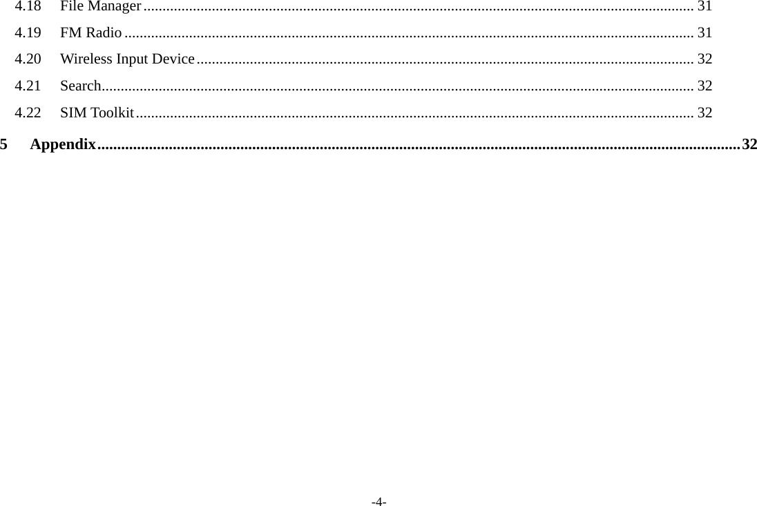-4- 4.18File Manager ................................................................................................................................................. 314.19FM Radio ...................................................................................................................................................... 314.20Wireless Input Device ................................................................................................................................... 324.21Search ............................................................................................................................................................ 324.22SIM Toolkit ................................................................................................................................................... 325Appendix .................................................................................................................................................................. 32     
