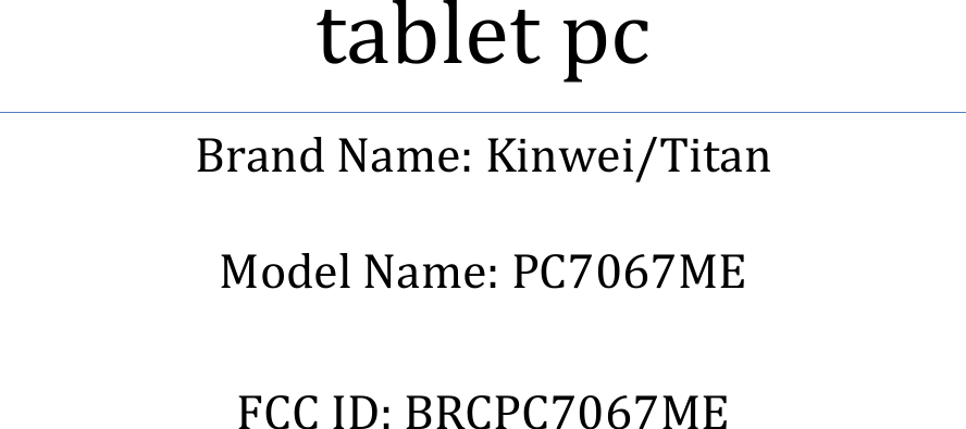           tablet pc Brand Name: Kinwei/Titan  Model Name: PC7067ME  FCC ID: BRCPC7067ME    