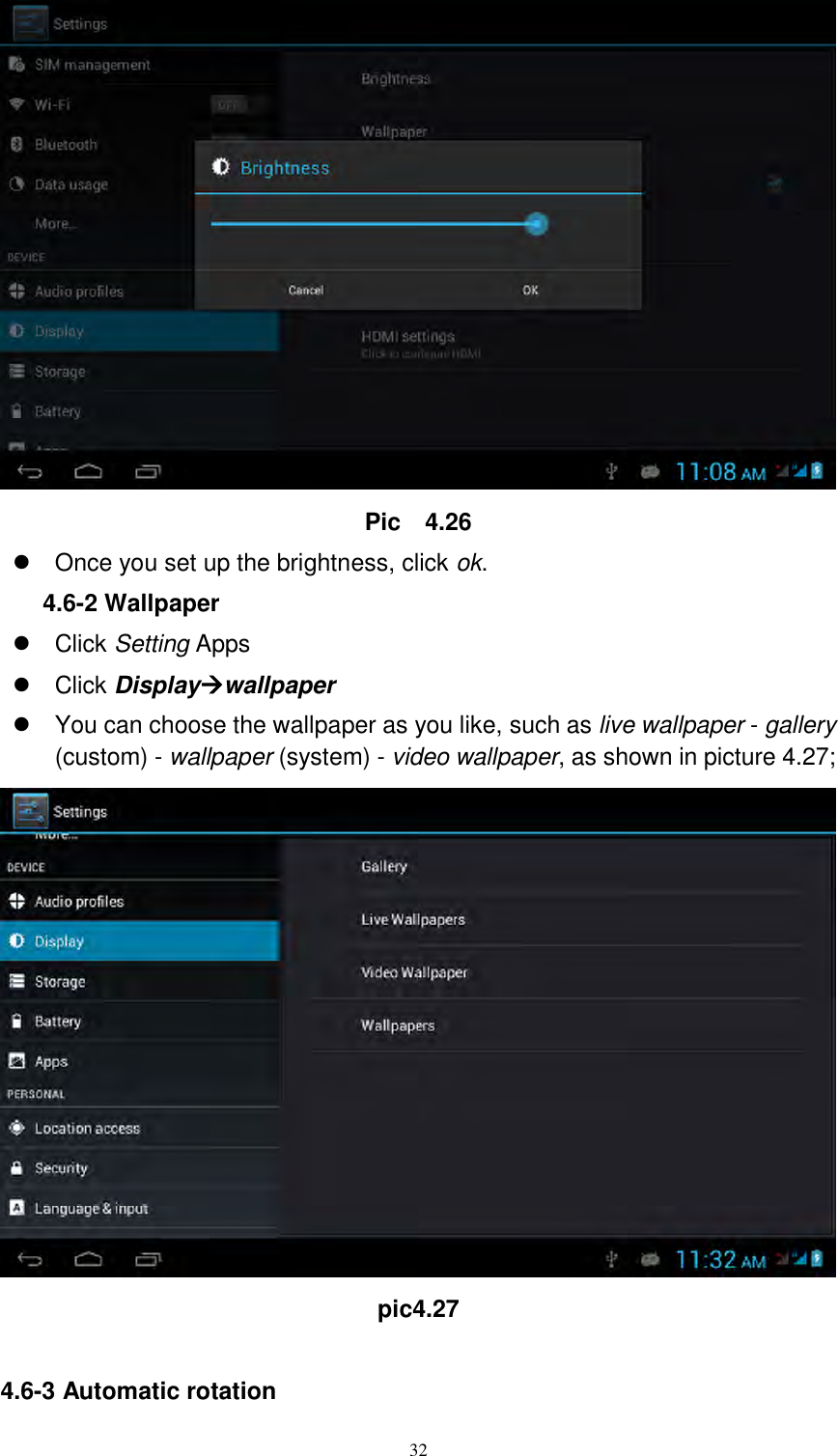      32  Pic    4.26   Once you set up the brightness, click ok. 4.6-2 Wallpaper   Click Setting Apps   Click Displaywallpaper   You can choose the wallpaper as you like, such as live wallpaper - gallery (custom) - wallpaper (system) - video wallpaper, as shown in picture 4.27;  pic4.27  4.6-3 Automatic rotation 