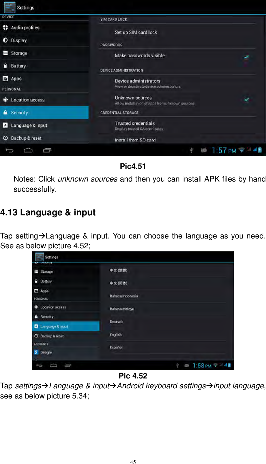      45  Pic4.51 Notes: Click unknown sources and then you can install APK files by hand successfully.   4.13 Language &amp; input Tap settingLanguage &amp; input. You can choose the language as you need. See as below picture 4.52;  Pic 4.52 Tap settingsLanguage &amp; inputAndroid keyboard settingsinput language, see as below picture 5.34; 