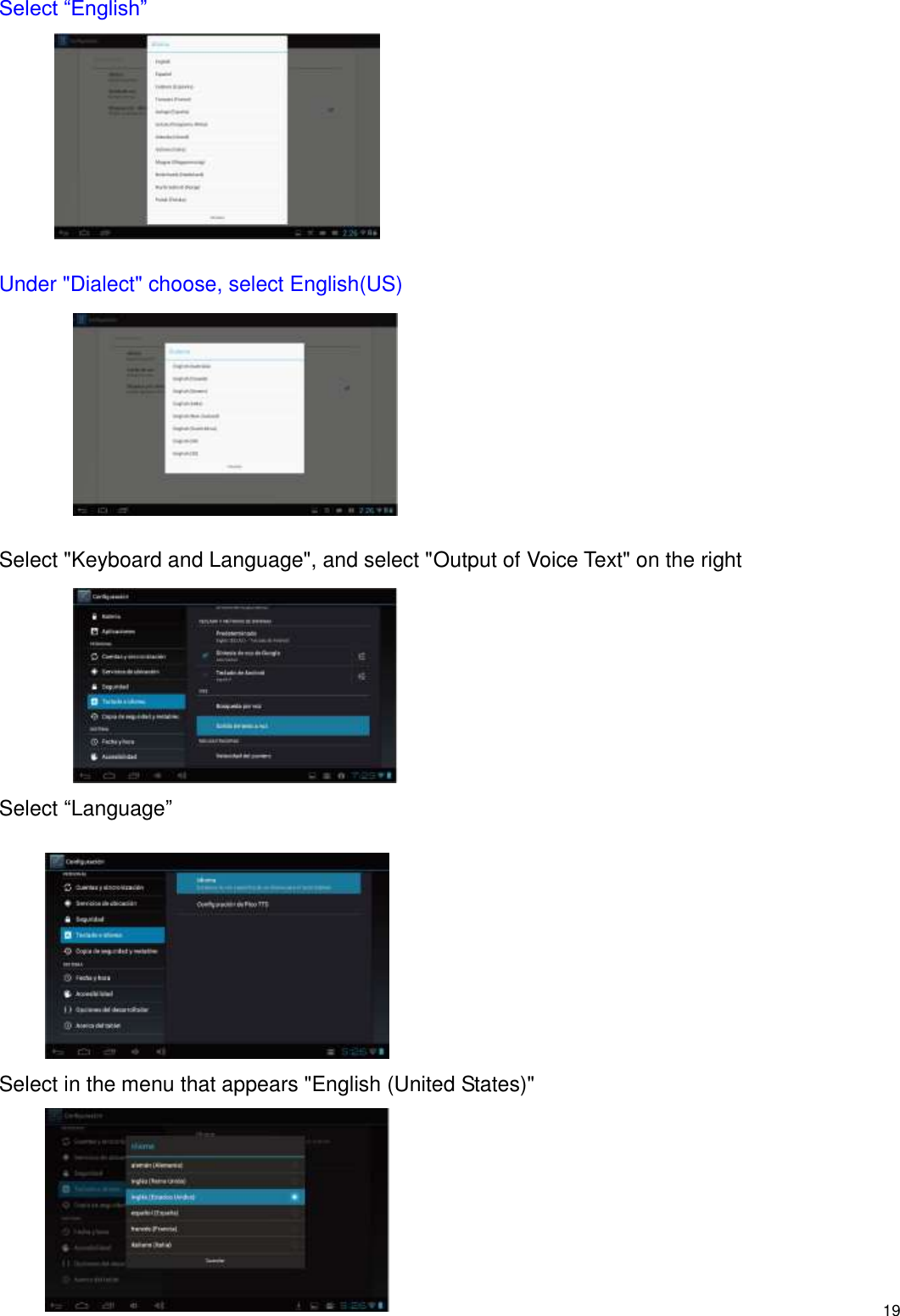    19 Select “English”          Under &quot;Dialect&quot; choose, select English(US)          Select &quot;Keyboard and Language&quot;, and select &quot;Output of Voice Text&quot; on the right         Select “Language”          Select in the menu that appears &quot;English (United States)&quot;        