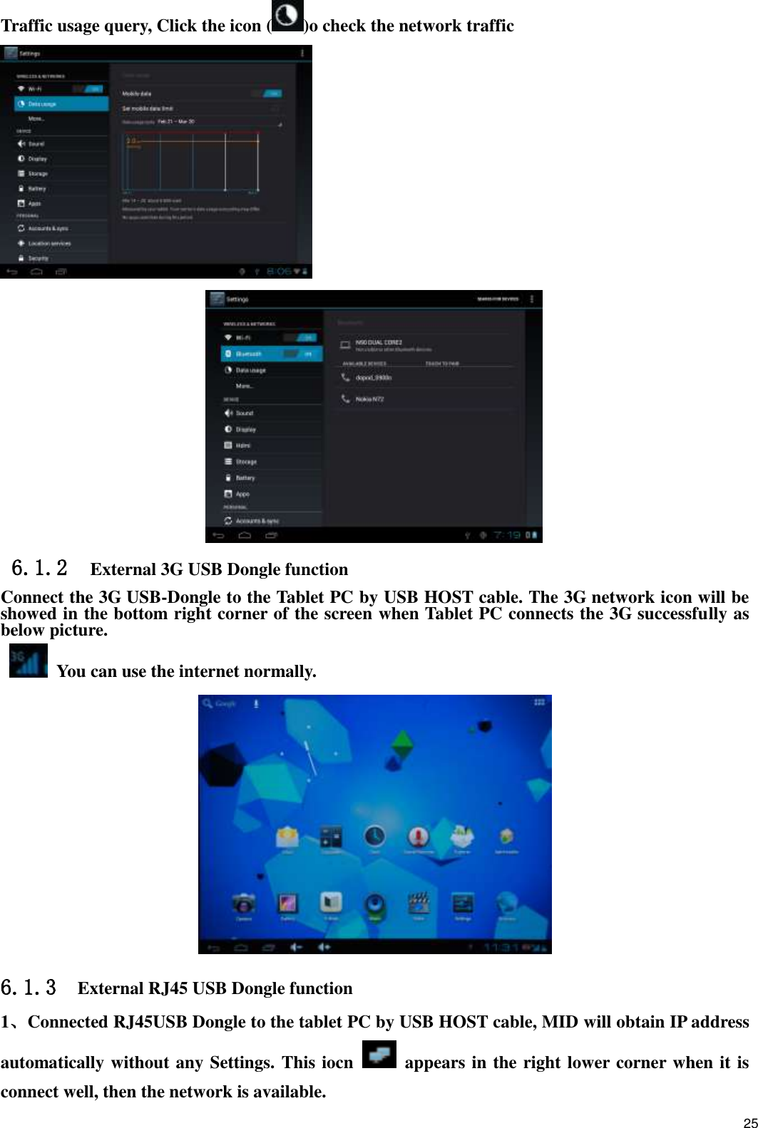    25 Traffic usage query, Click the icon ( )o check the network traffic   6.1.2  External 3G USB Dongle function  Connect the 3G USB-Dongle to the Tablet PC by USB HOST cable. The 3G network icon will be showed in the bottom right corner of the screen when Tablet PC connects the 3G successfully as below picture.     You can use the internet normally.  6.1.3  External RJ45 USB Dongle function 1、Connected RJ45USB Dongle to the tablet PC by USB HOST cable, MID will obtain IP address automatically without any Settings. This iocn    appears in the right lower corner when it is connect well, then the network is available. 